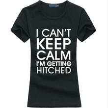 I Can’t Keep Calm I’m Getting Hitched funny print Women T-Shirt 2016 summer fashion tee shirt femme hipster brand harajuku tops